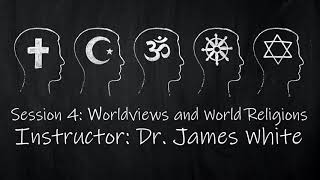 Session 4: Worldviews and World Religions by Dr. James White 6.14.2018