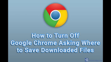 How to Turn Off Google Chrome Asking Where to Save Downloaded Files