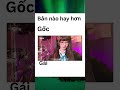 Bản nào hay hơn 🥰#shorts #memes #funny 