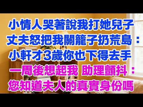 小情人哭著說我打她兒子丈夫暴怒把我關進籠子扔荒島：小軒才3歲你也下得去手一周後想起我 助理跪地顫抖：周總 您知道夫人的真實身份嗎#小三故事 #外遇 #婚外情 #背叛 #愛情糾葛 #三角戀
