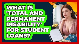 What Is 'Total And Permanent Disability' For Student Loans? - The Student Loan Pros