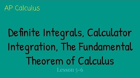 Definite Integrals, Calculator Integration, The Fundamental Theorem of Calculus