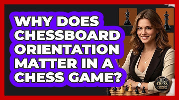 Why Does Chessboard Orientation Matter In A Chess Game? - The Chess Codex