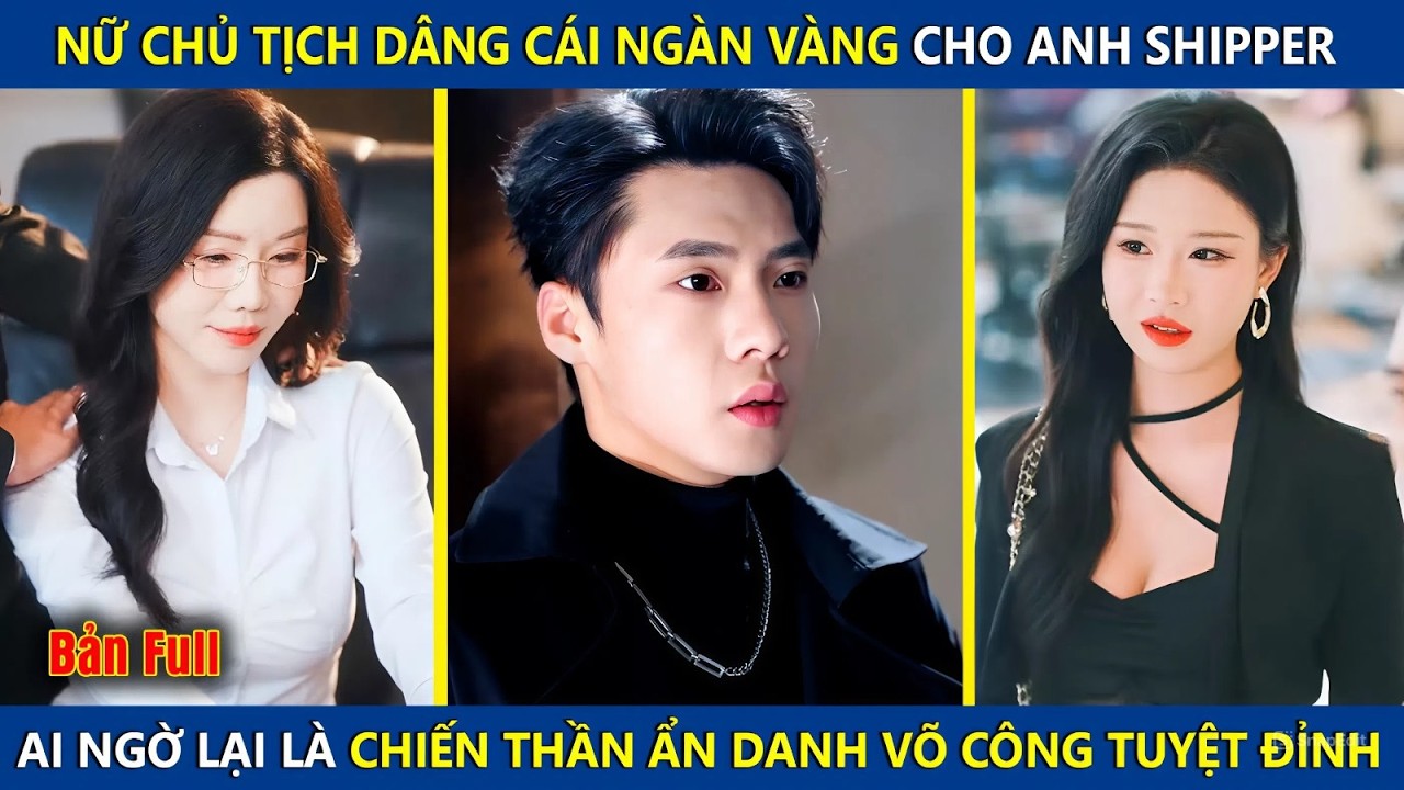 Nữ Chủ Tịch Dâng Cái Ngàn Vàng Cho Anh Shipper, Ai Ngờ Lại Là Chiến Thần Ẩn Danh Võ Công Tuyệt Đỉnh