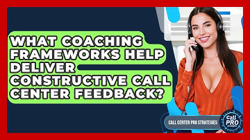 What Coaching Frameworks Help Deliver Constructive Call Center Feedback?