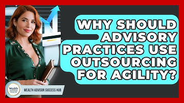 Why Should Advisory Practices Use Outsourcing For Agility? - Wealth Advisor Success Hub