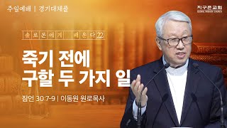 [이동원 원로목사] 경기대  | 22. 죽기 전에 구할 두 가지 일 | 잠언 30:7-9 | 2024.11.17 | 지구촌교회