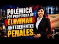 POLÉMICA POR PROPUESTA DE ELIMINAR ANTECEDENTES PENALES