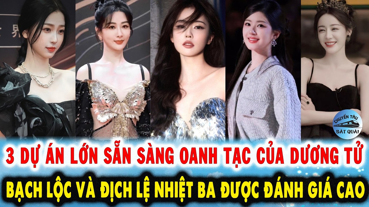 3 dự án lớn sẵn sàng oanh tạc của Dương Tử, Bạch Lộc và Địch Lệ Nhiệt Ba được đánh giá cao