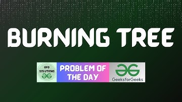 #338 GFG POTD | Burning Tree | GFG Solutions | 20-08-2024