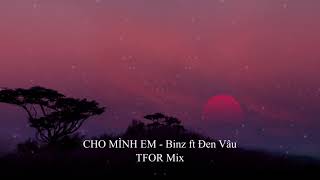 Cho Mình Em - BINZ X ĐEN - TFOR Mix