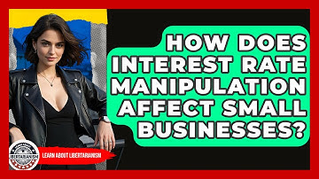How Does Interest Rate Manipulation Affect Small Businesses? - Learn About Libertarianism