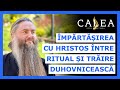 🔵 ÎMPĂRTĂȘIREA CU HRISTOS ÎNTRE RITUAL ȘI TRĂIRE DUHOVNICEASCĂ || Pr. CHIRIL