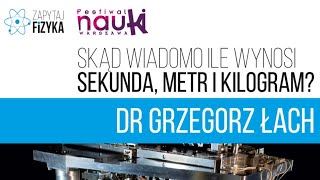 dr Grzegorz Łach - „Skąd wiadomo ile wynosi sekunda, metr i kilogram?”