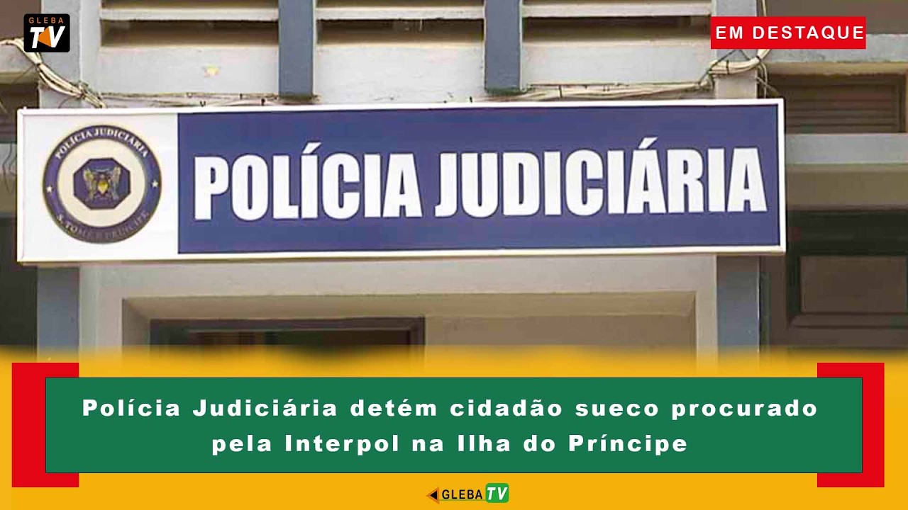 PJ detém cidadão sueco procurado pela Interpol na Ilha do Príncipe