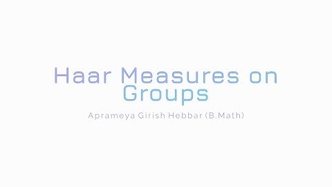 Haar Measures on Groups | Aprameya Girish Hebbar | B.Math, 3rd year