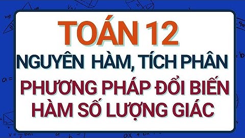 [Toán 12] PP ĐỔI BIẾN, NGUYÊN HÀM/ TÍCH PHÂN LƯỢNG GIÁC