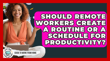 Should Remote Workers Create A Routine Or A Schedule For Productivity? - Guide To Work From Home