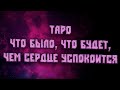 Таро.Что было? Что будет,? Чем сердце успокоится?