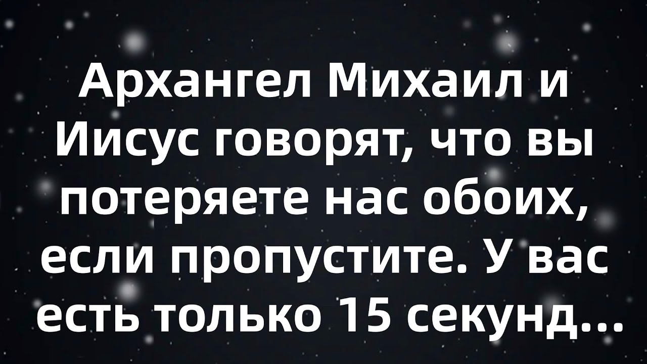 Архангел Михаил и Иисус говорят, что вы потеряете нас обоих, если пропустите  У вас есть только...