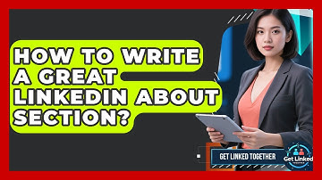 How To Write A Great LinkedIn About Section? - Get Linked Together