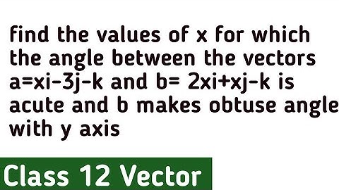 find the values of x for which the angle between the vectors a=xi-3j-k and b= 2xi+xj-k is acute and