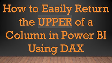 How to Easily Return the UPPER of a Column in Power BI Using DAX