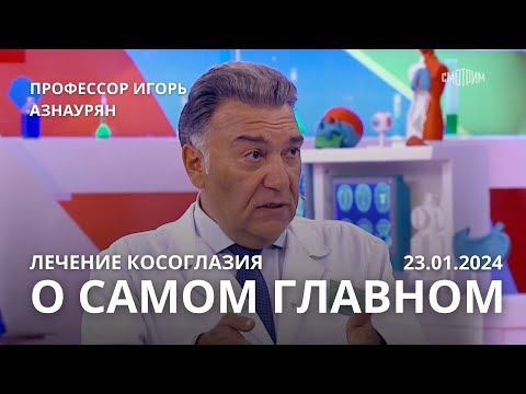 О САМОМ ГЛАВНОМ. ЭФИР ОТ 23.01.2024. ПРОФЕССОР АЗНАУРЯН. ЛЕЧЕНИЕ КОСОГЛАЗИЯ У ДЕТЕЙ