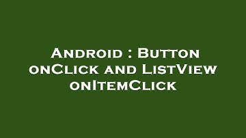 Android : Button onClick and ListView onItemClick