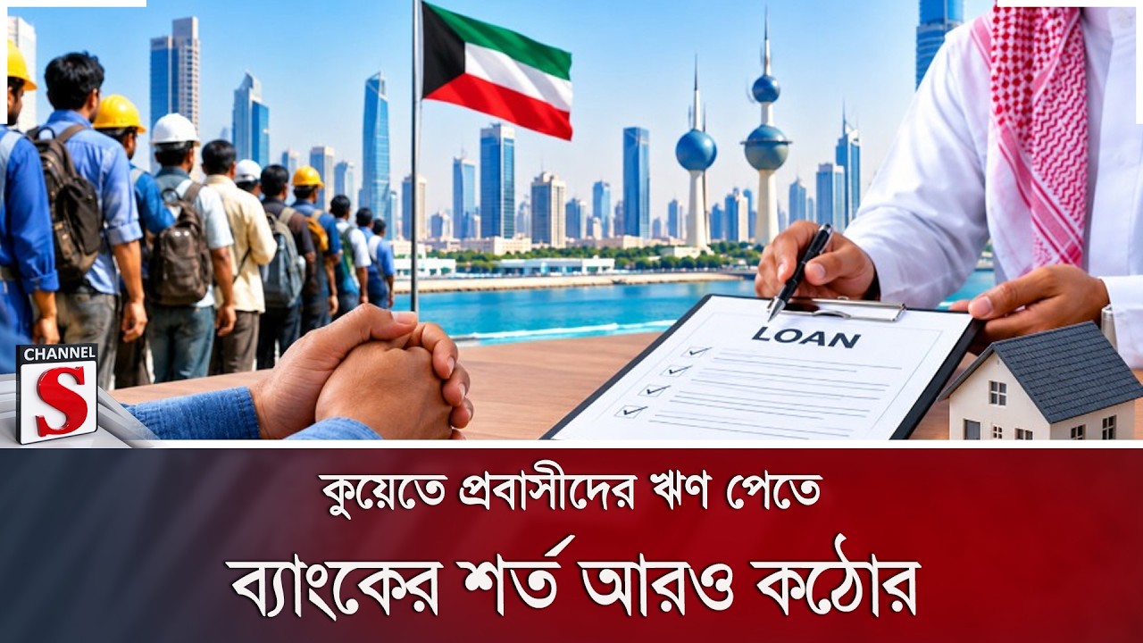 কুয়েতে প্রবাসীদের ঋণ পেতে ব্যাংকের শর্ত আরও কঠোর | Channel S News