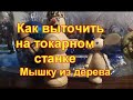 Как выточить на токарном станке мышку из древесины.