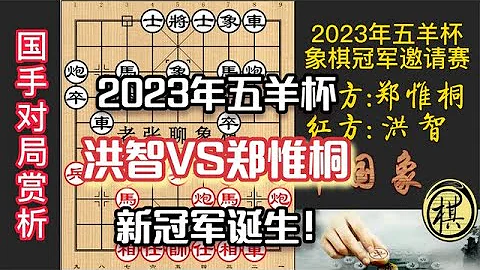 2023年第30届“五羊杯”全国象棋冠军邀请赛，决赛，洪智急于求成，郑惟桐巧手兑子，新冠军诞生 - 天天要闻