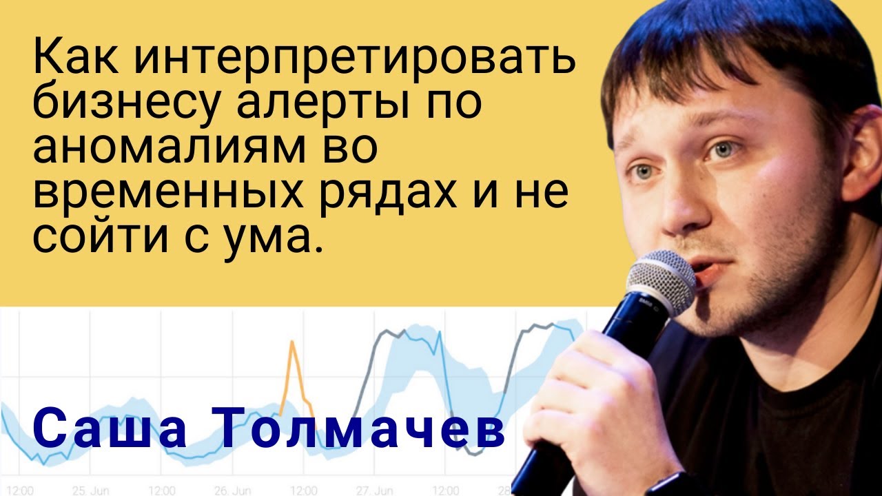 Как интерпретировать бизнесу алерты по аномалиям во временных рядах и не сойти с ума, Саша Толмачев