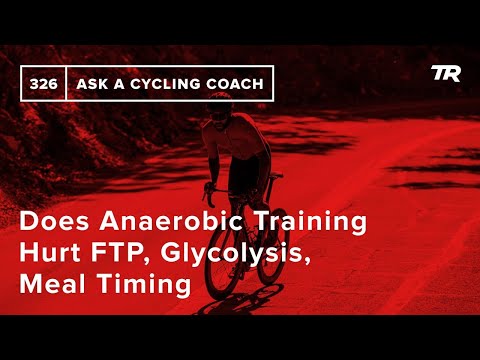 Does Anaerobic Training Hurt FTP, Glycolysis, Meal Timing and More  – Ask a Cycling Coach 326