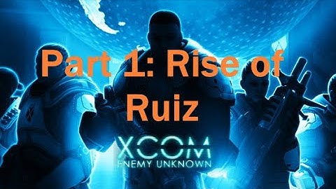 Stumble through XCOM: Enemy Unknown - Part 1 (Rise of Ruiz)