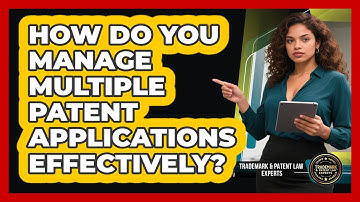 How Do You Manage Multiple Patent Applications Effectively? - Trademark and Patent Law Experts