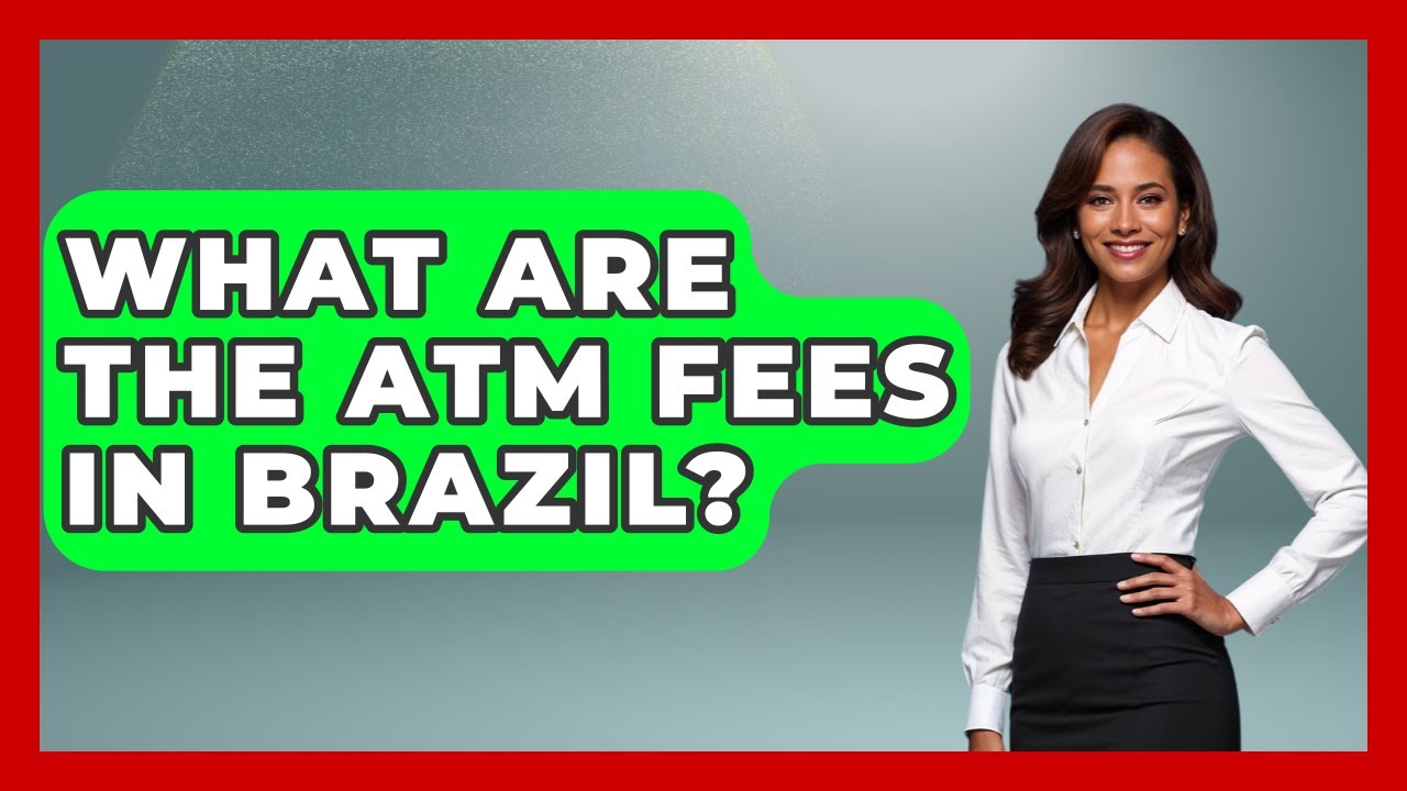 What Are The ATM Fees In Brazil? - Brazil Travel Expert