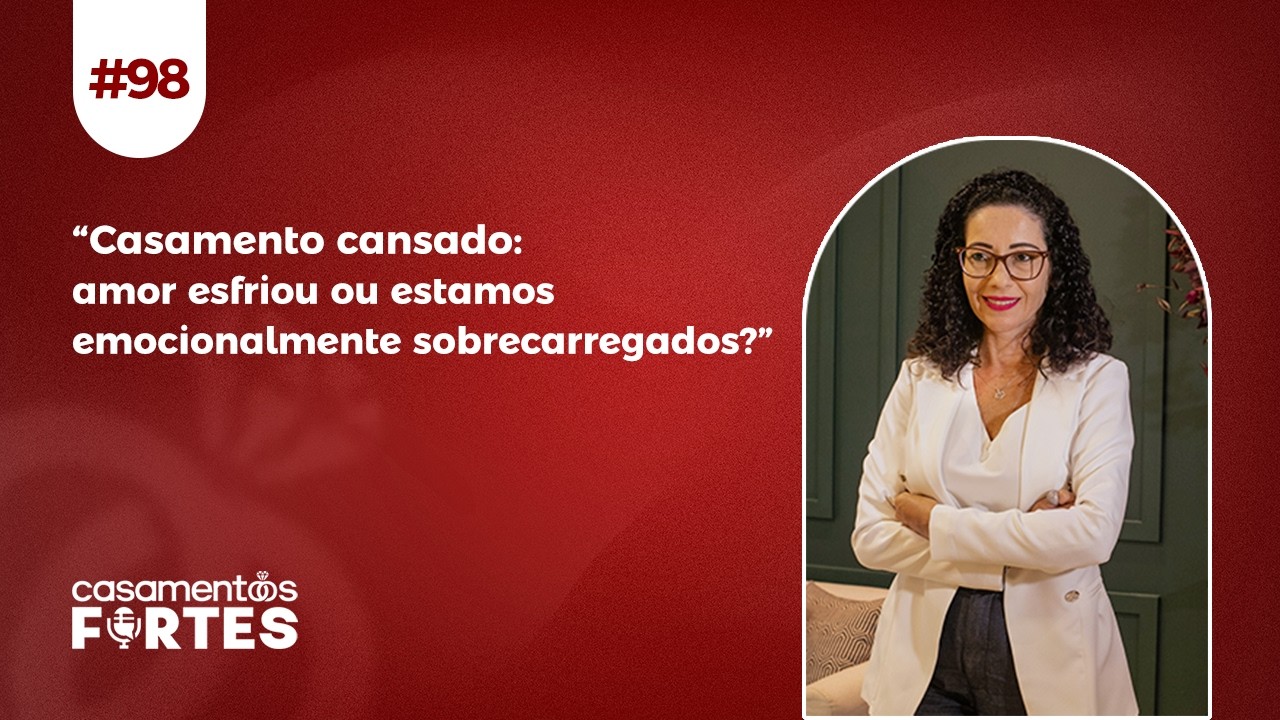 #98 “Casamento cansado: amor esfriou ou estamos emocionalmente sobrecarregados?” - Casamentos Fortes