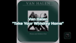 Van Halen - "Take Your Whiskey Home" HQ/With Onscreen Lyrics! Take Your Whiskey Home Lyrics Van Halen Correct Lyrics