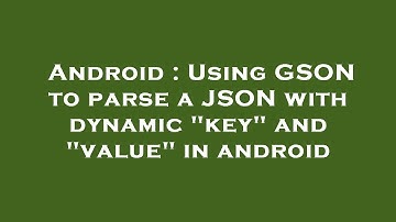 Android : Using GSON to parse a JSON with dynamic "key" and "value" in android