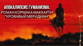 АПОКАЛИПСИС ГУМАНИЗМА: РОМАН КОРМАКА МАККАРТИ &quot;КРОВАВЫЙ МЕРИДИАН&quot;