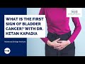 What is the first sign of bladder cancer  dr ketan kapadia