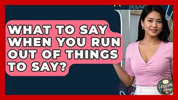 What To Say When You Run Out Of Things To Say? - Lexicon Lounge