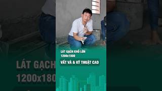 Lát gạch khổ lớn 1200x1800 vất vả và cần kỹ thuật cao