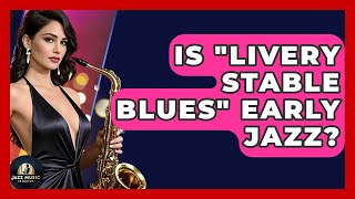 Is "Livery Stable Blues" Early Jazz? - Jazz Music Legends