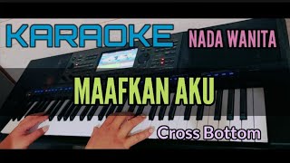 Karaoke MAAFKAN AKU (Cross Bottom) Nada Wanita