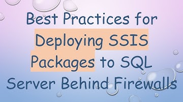 Best Practices for Deploying SSIS Packages to SQL Server Behind Firewalls