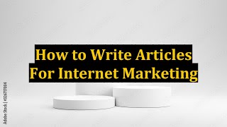 How to Write Articles For Internet Marketing