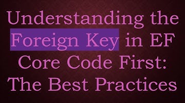 Understanding the Foreign Key in EF Core Code First: The Best Practices