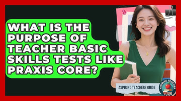 What Is The Purpose Of Teacher Basic Skills Tests Like Praxis Core? - Aspiring Teacher Guide